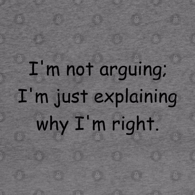I'm not arguing; I'm just explaining why I'm right. by Jackson Williams